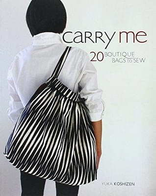 Carry Me: 20 Boutique Bags to Sew by Koshizen, Yuka 1596681845 FREE Shipping