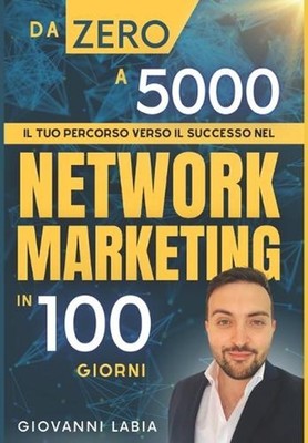 Da Zero a 5000: Il Tuo Percorso Verso il Successo nel Network Marketing in 100 G