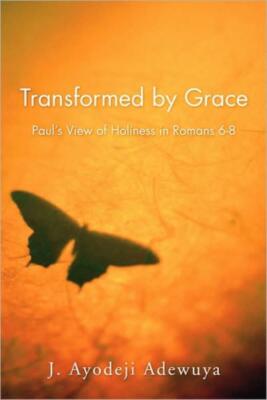 Transformed By Grace: Paul's View Of Holiness In Romans 6-8