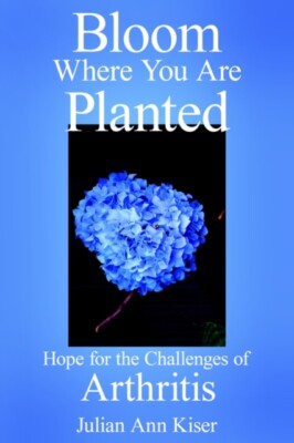 Kiser - Bloom Where You Are Planted  Hope for the Challenges of Arthri - X555z