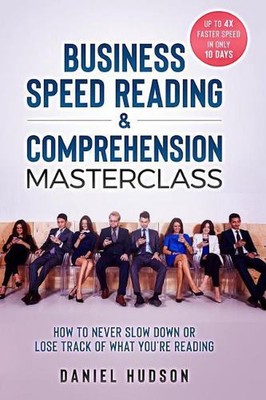 Business Speed Reading & Comprehension Masterclass: How to Never Slow Down or Lo