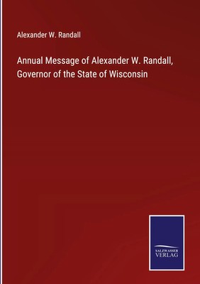 Alexander W. Randall | Annual Message of Alexander W. Randall, Governor of...