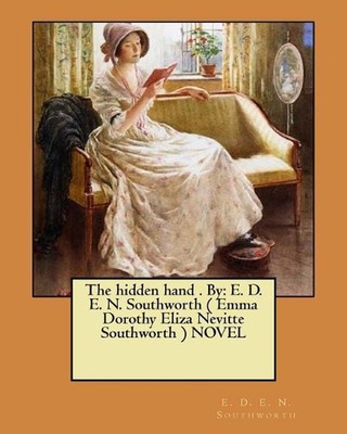 The hidden hand . By: E. D. E. N. Southworth ( Emma Dorothy Eliza Nevitte Southw