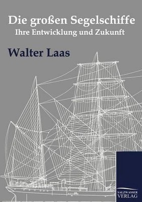 Die groen Segelschiffe: Ihre Entwicklung und Zukunft by Walter Laas (German) Pap