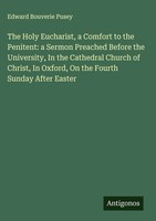 Edward Bouverie Pusey | The Holy Eucharist, A Comfort To The Penitent: A...