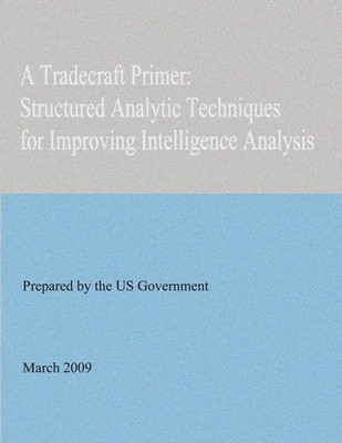 A Tradecraft Primer: Structured Analytic Techniques for Improving Intelligence A