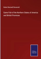 Robert Barnwell Roosevelt | Game Fish Of The Northern States Of America And...