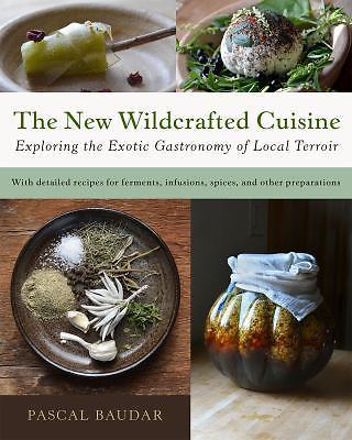 The New Wildcrafted Cuisine: Exploring the Exotic Gastronomy of Local Terroir, B