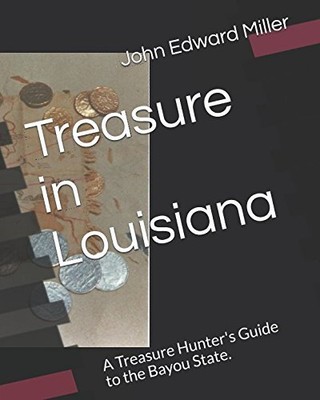 TREASURE IN LOUISIANA: A TREASURE HUNTER'S GUIDE TO THE By John Edward Miller