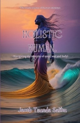 Holistic Human: Navigating the interplay of spirit, soul and body. by Jacob Tsun