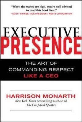 Executive Presence: The Art of Commanding Respect Like a CEO - Monarth, Harrison