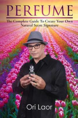 Perfume: The Complete Guide To Create Your Own Natural Scent Signature