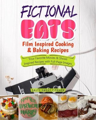 Fictional Eats Film Inspired Cooking & Baking Recipes: Your Favorite Movies & Sh