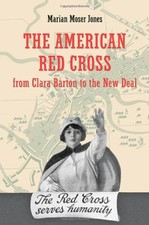 THE AMERICAN RED CROSS FROM CLARA BARTON TO THE NEW DEAL By Marian Moser Jones