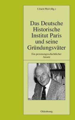Das Deutsche Historische Institut Paris Und Seine Grundungsvater : Ein Person...
