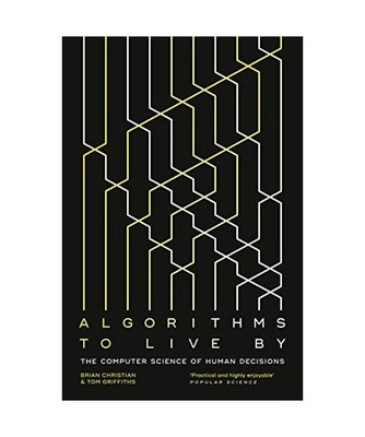 Algorithms to Live By: The Computer Science of Human Decisions: The Computer Sci