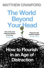 The World Beyond Your Head: How to Flourish in an Age of Distraction, Crawford,