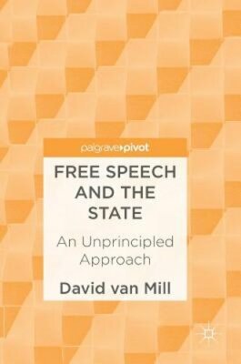 Free Speech and the State: An Unprincipled Approach by David Van Mill: New