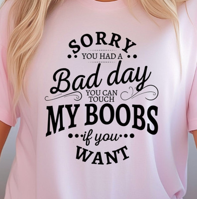 Sorry You Had A Bad Day T-Shirt, Funny Night Out Tee, Flirty Shirt