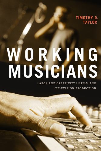 Working Musicians : Labor and Creativity in Film and Television Production by...