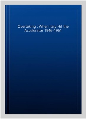Overtaking : When Italy Hit the Accelerator 1946-1961, Hardcover, Brand New, ...