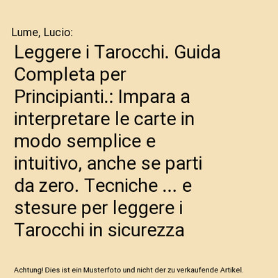 Leggere i Tarocchi. Guida Completa per Principianti.: Impara a interpretare le c