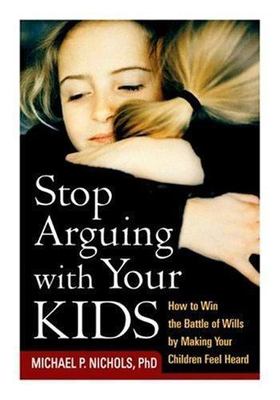 Stop Arguing With Your Kids : How to Win the Battle of Wills by Making Your C...