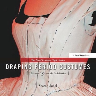 Draping Period Costumes: Classical Greek to Victorian: (The Focal Press Costume 