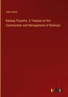 John Jervis | Railway Property. A Treatise On The Construction And Management...