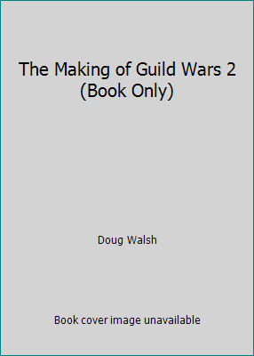 The Making of Guild Wars 2 (Book Only) by Doug Walsh