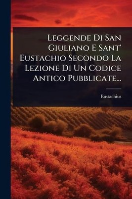Leggende Di San Giuliano E Sant' Eustachio Secondo La Lezione Di Un Codice Antic