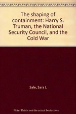 THE SHAPING OF CONTAINMENT: HARRY S. TRUMAN, THE NATIONAL By Sara L Sale *Mint*