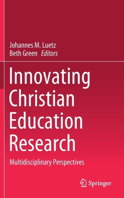 Innovating Christian Education Research:  by Johannes M. Luetz HARDBACK
