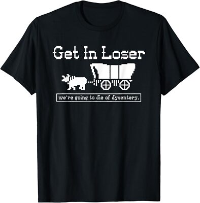 Get in loser we're going to die of dysentery T-Shirt