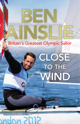 Ben Ainslie: Close to the Wind: Britains Greatest Olympic Sailor, Ainslie, Ben, 