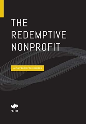 THE REDEMPTIVE NONPROFIT: A PLAYBOOK FOR LEADERS By Praxis **BRAND NEW**