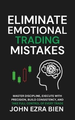 Eliminate Emotional Trading Mistakes: Master Discipline, Execute with Precision,