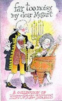 Far Too Noisy, My Dear Mozart : A Collection of Historical Insult