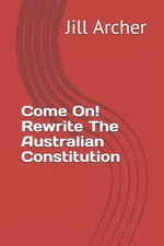 Come On! Rewrite The Australian Constitution by Jill M. Archer (English) Paperba