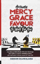 Activate MERCY, GRACE And FAVOUR To Work For You: Use These Biblical PRINCIPLES