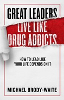 Great Leaders Live Like Drug Addicts | How To Lead Like Your Life Depends On It