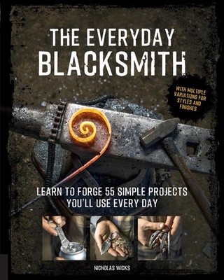 The Everyday Blacksmith: Learn to forge 55 simple projects you'll use every day,
