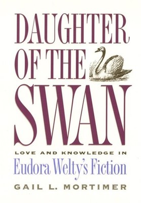 Daughter of the Swan : Love and Knowledge in Eudora Welty's Fiction, Hardcove...