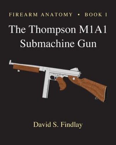 Firearm Anatomy - Book I The Thompson M1A1 Submachine Gun by MR David S. Findlay - Picture 1 of 1