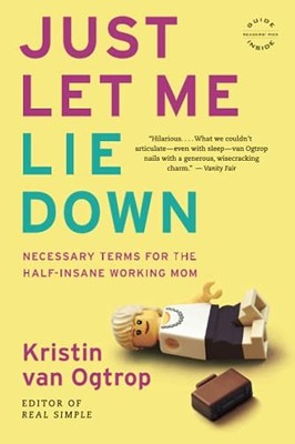 Just Let Me Lie Down: Necessary Terms for the Half-Insane Working Mom by Kristi