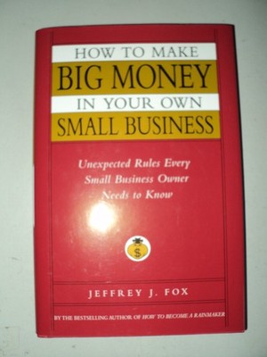 How to Make Big Money In Your Own Small Business: Unexpected Rules Every Sma...