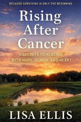 Rising After Cancer: 5 Secrets to Healing with Hope, Humor, and Heart by Lisa El
