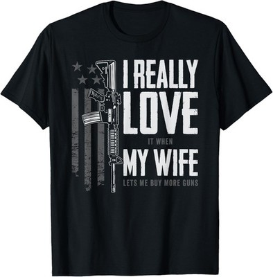 I Really Love It When My Wife Lets Me Buy More Guns T-Shirt