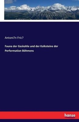 Fauna der Gaskohle und der Kalksteine der Performation Bhmens by Antoni?n Fric? 