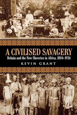 A Civilised Savagery: Britain and the New Slaveries in Africa, 1884-1926 by Kev